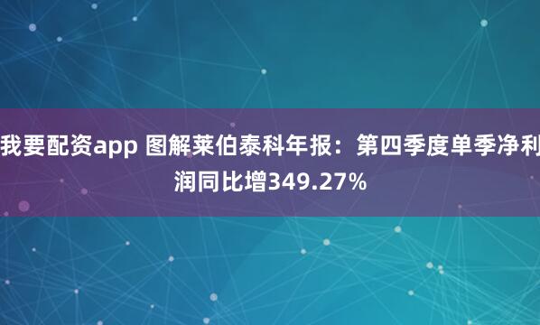 我要配资app 图解莱伯泰科年报：第四季度单季净利润同比增349.27%