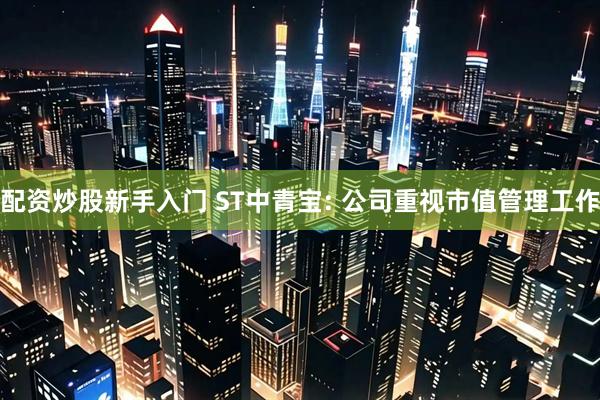 配资炒股新手入门 ST中青宝: 公司重视市值管理工作