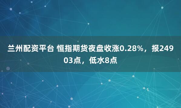 兰州配资平台 恒指期货夜盘收涨0.28%，报24903点，低水8点