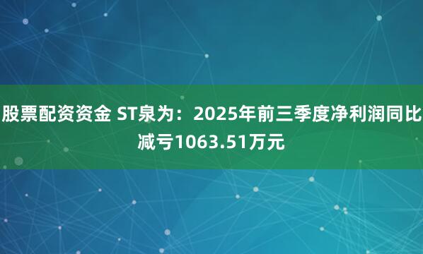 股票配资资金 ST泉为：2025年前三季度净利润同比减亏1063.51万元